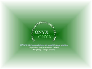 ONYX site humoristique pour adultes ONYX site humoristique de qualité pour adultes Diaporamas PPS - Gifs animés - Vidéos Morphings - Images insolites 