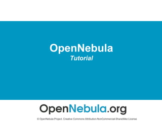 OpenNebula
Tutorial
© OpenNebula Project. Creative Commons Attribution-NonCommercial-ShareAlike License
 