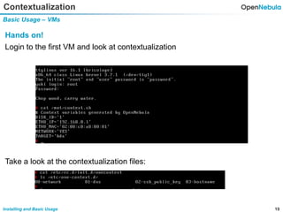 19Installing and Basic Usage
Contextualization
Basic Usage – VMs
Hands on!
Login to the first VM and look at contextualization
Take a look at the contextualization files:
 
