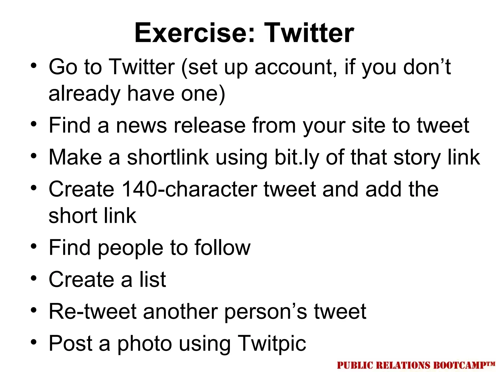 Exercise: Twitter
• Go to Twitter (set up account, if you don’t
  already have one)
• Find a news release from your site to tweet
• Make a shortlink using bit.ly of that story link
• Create 140-character tweet and add the
  short link
• Find people to follow
• Create a list
• Re-tweet another person’s tweet
• Post a photo using Twitpic
 