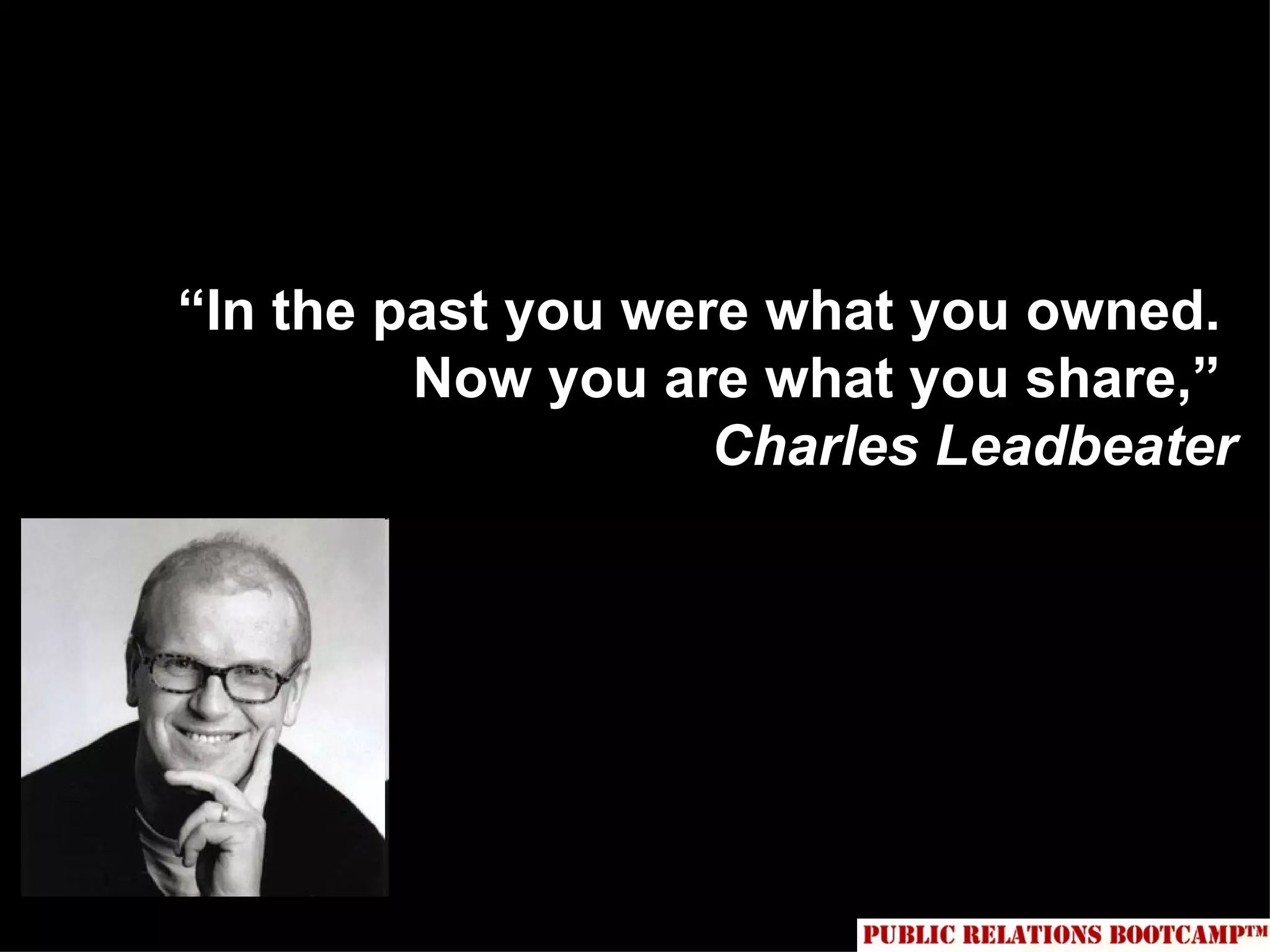 “In the past you were what you owned.
         Now you are what you share,”
                    Charles Leadbeater
 