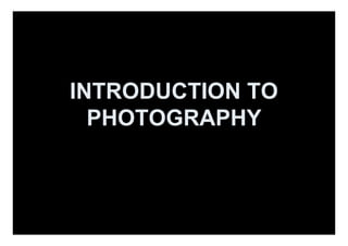 INTRODUCTION TO
  PHOTOGRAPHY
 