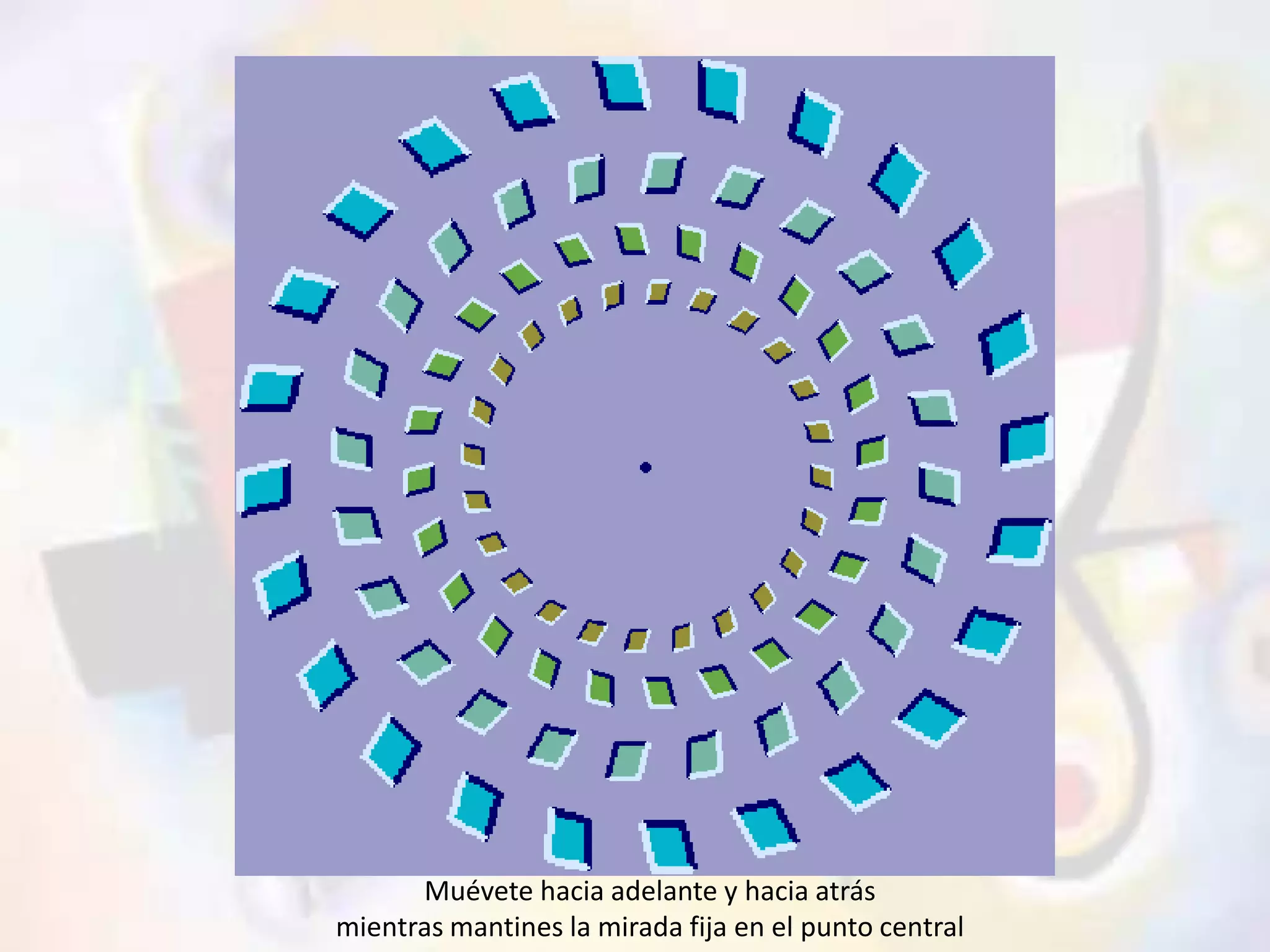 Muévete hacia adelante y hacia atrás 
mientras mantines la mirada fija en el punto central 
 