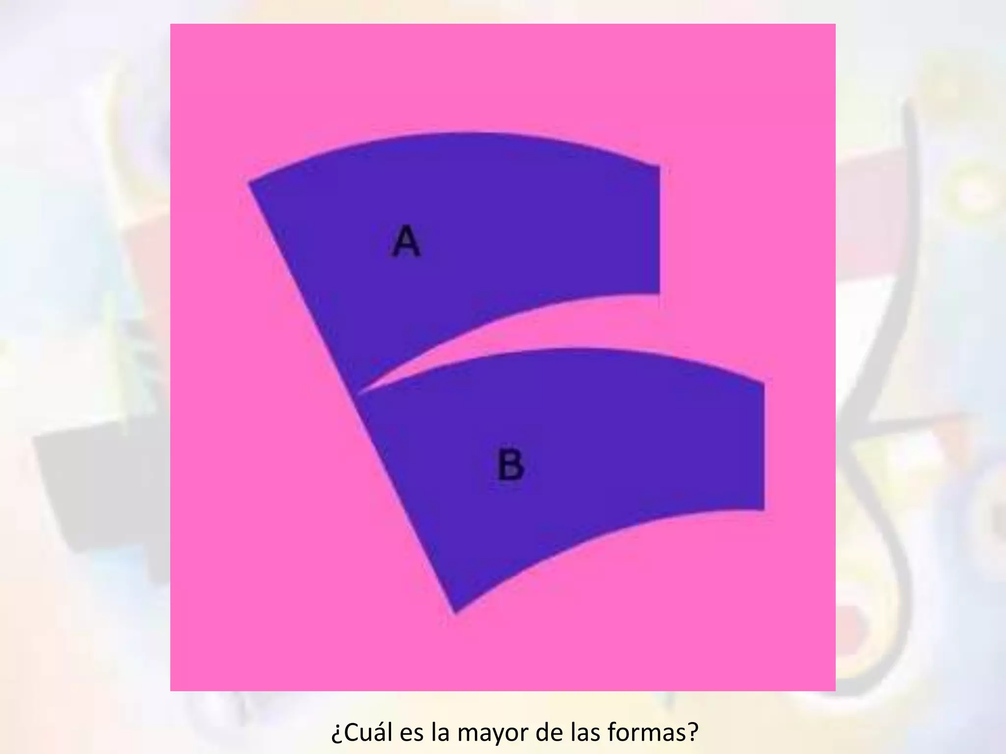 ¿Cuál es la mayor de las formas? 
 