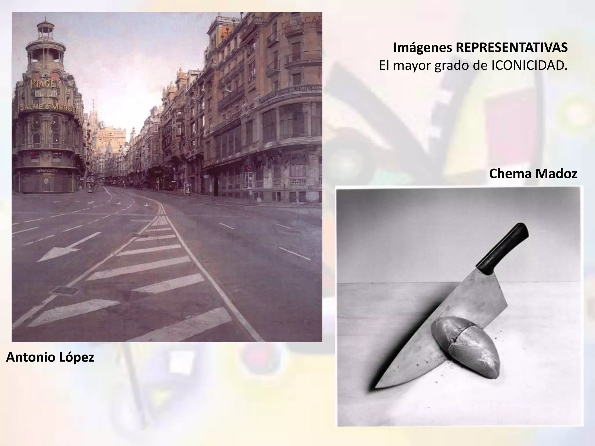 Imágenes REPRESENTATIVAS 
El mayor grado de ICONICIDAD. 
Chema Madoz 
Antonio López 
 