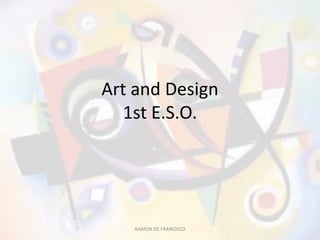Art and Design 
1st E.S.O. 
RAMON DE FRANCISCO 
 