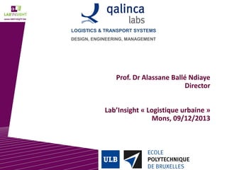 LOGISTICS & TRANSPORT SYSTEMS
DESIGN, ENGINEERING, MANAGEMENT

Prof. Dr Alassane Ballé Ndiaye
Director
Lab’Insight « Logistique urbaine »
Mons, 09/12/2013

 