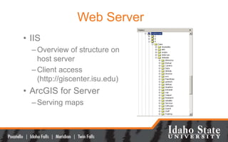 Web Server
• IIS
–Overview of structure on
host server
–Client access
(http://giscenter.isu.edu)
• ArcGIS for Server
–Serv...
