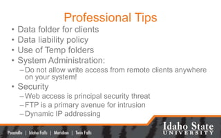 Professional Tips
• Data folder for clients
• Data liability policy
• Use of Temp folders
• System Administration:
–Do not...