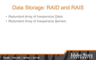 Data Storage: RAID and RAIS
• Redundant Array of Inexpensive Disks
• Redundant Array of Inexpensive Servers
 