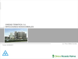 UNIDAD TEMATICA 1.4.
    INFECCIONES NOSOCOMIALES




                               Lic. Flora Villalta Canales
Fecha: 02/06/2011
 