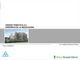 Lic. Angélica Cárdenas Córdova. UNIDAD TEMATICA 2.4.  ERRORES EN LA MEDICACIÓN. Fecha: 02/06/2011   