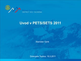 Uvod v PETS/SETS 2011




           Stanislav Ojnik




     Dolenjske Toplice, 19.3.2011
 