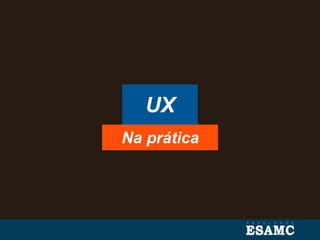 UX
Na prática
 