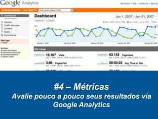 #4 – Métricas
Avalie pouco a pouco seus resultados via
Google Analytics
 