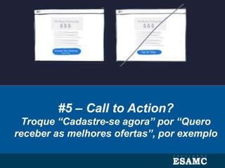#5 – Call to Action?
Troque “Cadastre-se agora” por “Quero
receber as melhores ofertas”, por exemplo
 