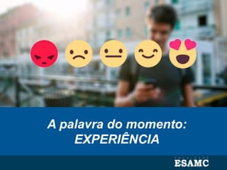 A palavra do momento:
EXPERIÊNCIA
 