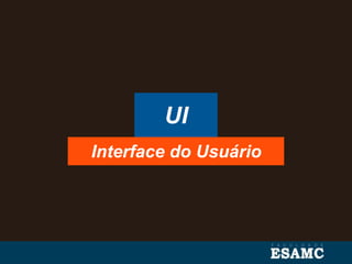 UI
Interface do Usuário
 