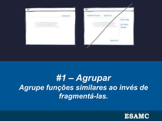 #1 – Agrupar
Agrupe funções similares ao invés de
fragmentá-las.
 
