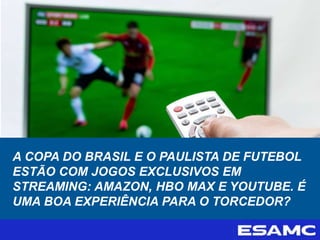 A COPA DO BRASIL E O PAULISTA DE FUTEBOL
ESTÃO COM JOGOS EXCLUSIVOS EM
STREAMING: AMAZON, HBO MAX E YOUTUBE. É
UMA BOA EXPERIÊNCIA PARA O TORCEDOR?
 