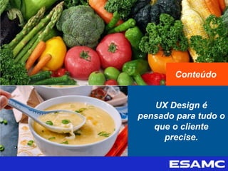 UX Design é
pensado para tudo o
que o cliente
precise.
Conteúdo
 