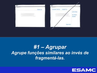 #1 – Agrupar
Agrupe funções similares ao invés de
fragmentá-las.
 