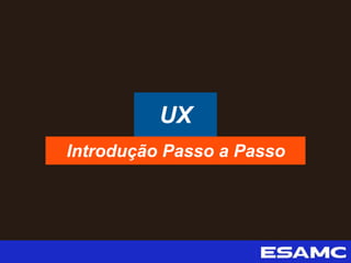 UX
Introdução Passo a Passo
 