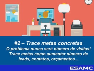 #2 – Trace metas concretas
O problema nunca será número de visitas!
Trace metas como aumentar número de
leads, contatos, orçamentos...
 