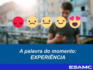 A palavra do momento:
EXPERIÊNCIA
 