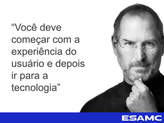 “Você deve
começar com a
experiência do
usuário e depois
ir para a
tecnologia”
 