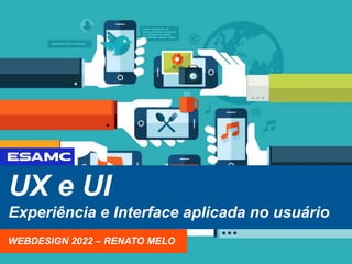UX e UI
Experiência e Interface aplicada no usuário
WEBDESIGN 2022 – RENATO MELO
 