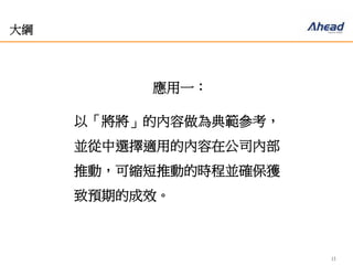 13
大綱
應用一：
以「將將」的內容做為典範參考，
並從中選擇適用的內容在公司內部
推動，可縮短推動的時程並確保獲
致預期的成效。
 