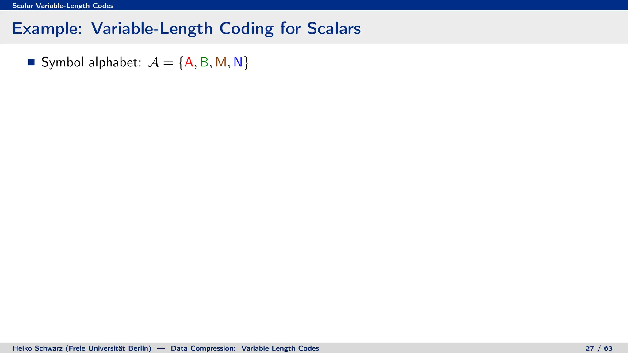 Scalar Variable-Length Codes
Example: Variable-Length Coding for Scalars
Symbol alphabet: A = {A, B, M, N}
Heiko Schwarz (Freie Universität Berlin) — Data Compression: Variable-Length Codes 27 / 63
 