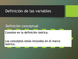 Definición de las variables
Definición conceptual
Consiste en la definición teórica.
Los conceptos están incluidos en el marco
teórico.
 