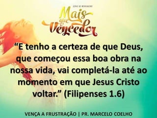 “E tenho a certeza de que Deus,
que começou essa boa obra na
nossa vida, vai completá-la até ao
momento em que Jesus Cristo
voltar.” (Filipenses 1.6)
 
