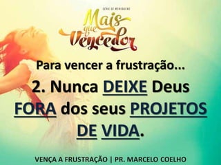 Para vencer a frustração...
2. Nunca DEIXE Deus
FORA dos seus PROJETOS
DE VIDA.
 