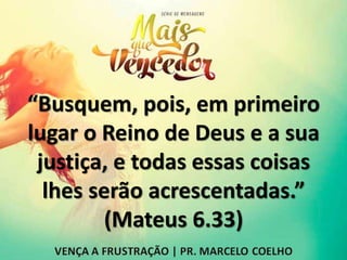 “Busquem, pois, em primeiro
lugar o Reino de Deus e a sua
justiça, e todas essas coisas
lhes serão acrescentadas.”
(Mateus 6.33)
 