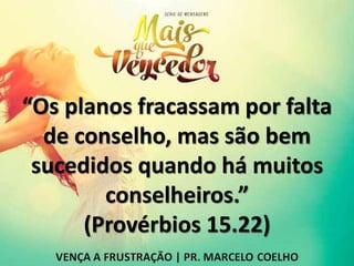 “Os planos fracassam por falta
de conselho, mas são bem
sucedidos quando há muitos
conselheiros.”
(Provérbios 15.22)
 