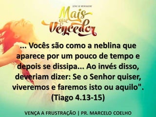 ... Vocês são como a neblina que
aparece por um pouco de tempo e
depois se dissipa... Ao invés disso,
deveriam dizer: Se o Senhor quiser,
viveremos e faremos isto ou aquilo".
(Tiago 4.13-15)
 