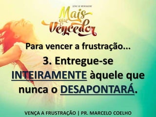 Para vencer a frustração...
3. Entregue-se
INTEIRAMENTE àquele que
nunca o DESAPONTARÁ.
 