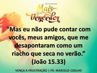 "Mas eu não pude contar com
vocês, meus amigos, que me
desapontaram como um
riacho que seca no verão.”
(João 15.33)
 