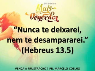 “Nunca te deixarei,
nem te desampararei.”
(Hebreus 13.5)
 