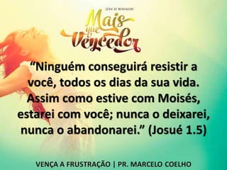 “Ninguém conseguirá resistir a
você, todos os dias da sua vida.
Assim como estive com Moisés,
estarei com você; nunca o deixarei,
nunca o abandonarei.” (Josué 1.5)
 