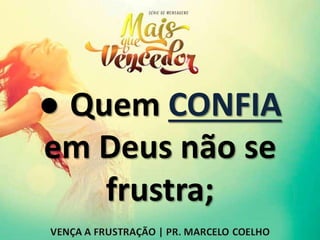 ● Quem CONFIA
em Deus não se
frustra;
 