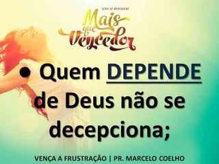 ● Quem DEPENDE
de Deus não se
decepciona;
 