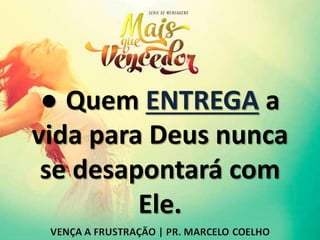 ● Quem ENTREGA a
vida para Deus nunca
se desapontará com
Ele.
 