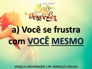 a) Você se frustra
com VOCÊ MESMO
 