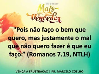 "Pois não faço o bem que
quero, mas justamente o mal
que não quero fazer é que eu
faço.” (Romanos 7.19, NTLH)
 