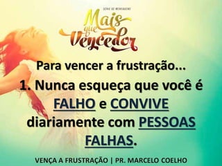 Para vencer a frustração...
1. Nunca esqueça que você é
FALHO e CONVIVE
diariamente com PESSOAS
FALHAS.
 