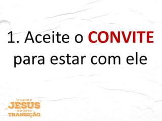 1. Aceite o CONVITE
para estar com ele
 